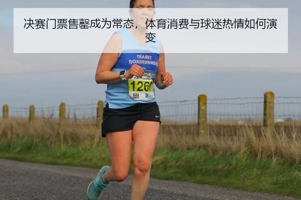 决赛门票售罄成为常态，体育消费与球迷热情如何演变