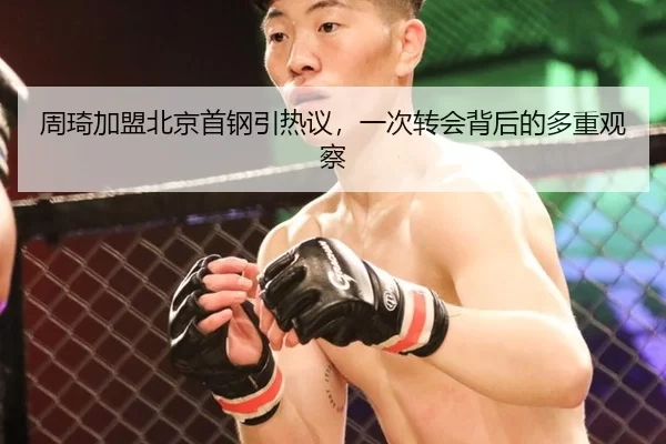 周琦加盟北京首钢引热议，一次转会背后的多重观察